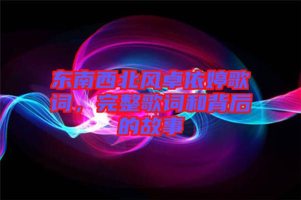 東南西北風(fēng)卓依婷歌詞，完整歌詞和背后的故事