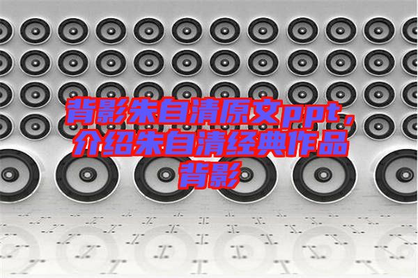 背影朱自清原文ppt，介紹朱自清經(jīng)典作品背影