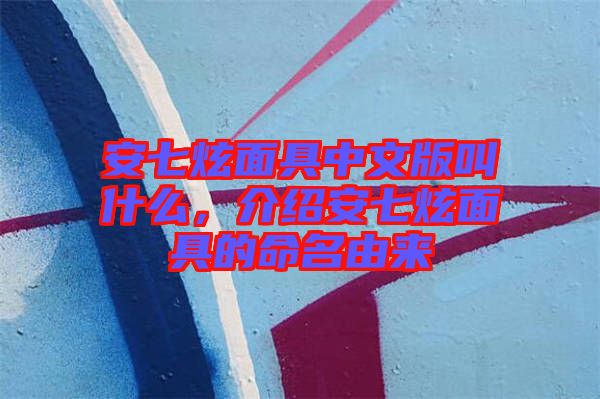 安七炫面具中文版叫什么，介紹安七炫面具的命名由來(lái)