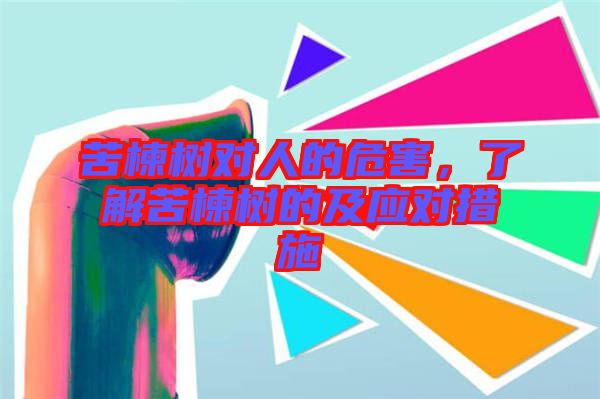 苦楝樹(shù)對(duì)人的危害，了解苦楝樹(shù)的及應(yīng)對(duì)措施