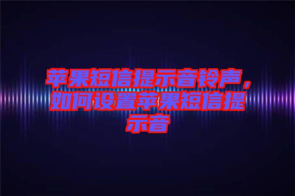 蘋果短信提示音鈴聲，如何設置蘋果短信提示音