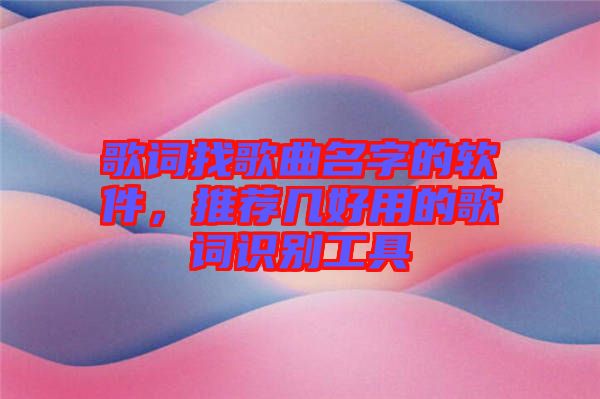 歌詞找歌曲名字的軟件，推薦幾好用的歌詞識別工具