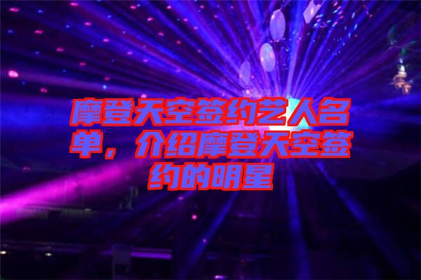 摩登天空簽約藝人名單，介紹摩登天空簽約的明星