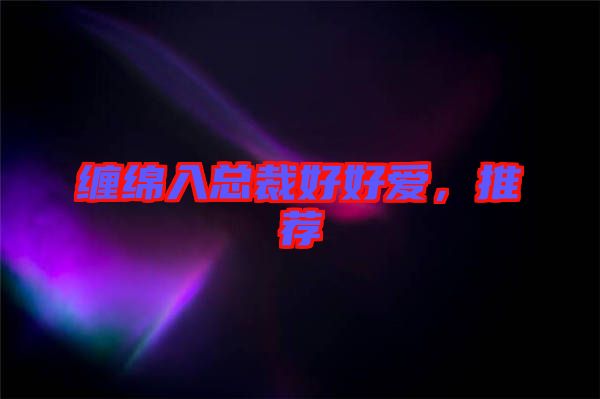 纏綿入總裁好好愛，推薦