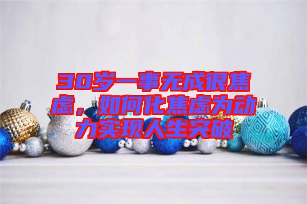 30歲一事無成很焦慮，如何化焦慮為動(dòng)力實(shí)現(xiàn)人生突破