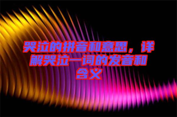 哭泣的拼音和意思，詳解哭泣一詞的發(fā)音和含義