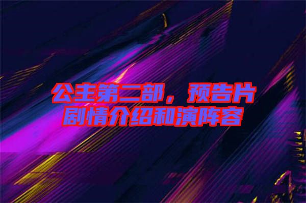 公主第二部，預(yù)告片劇情介紹和演陣容