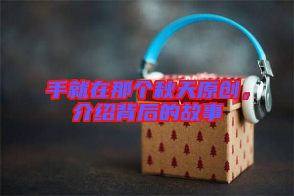 手就在那個秋天原創(chuàng)，介紹背后的故事