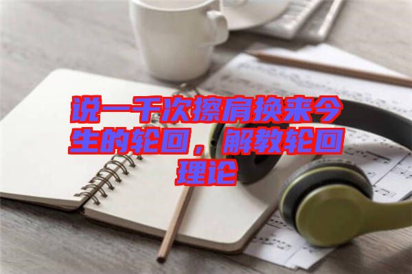 說(shuō)一千次擦肩換來(lái)今生的輪回，解教輪回理論