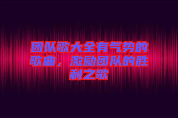 團隊歌大全有氣勢的歌曲，激勵團隊的勝利之歌