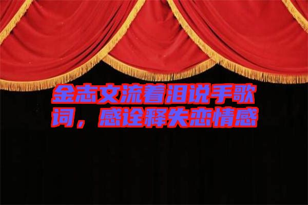 金志文流著淚說(shuō)手歌詞，感詮釋失戀情感
