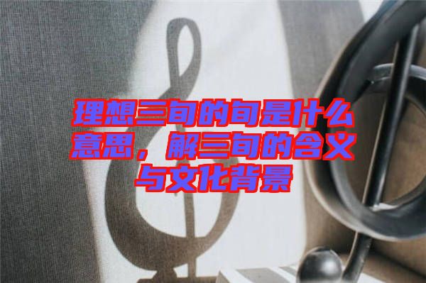 理想三旬的旬是什么意思，解三旬的含義與文化背景