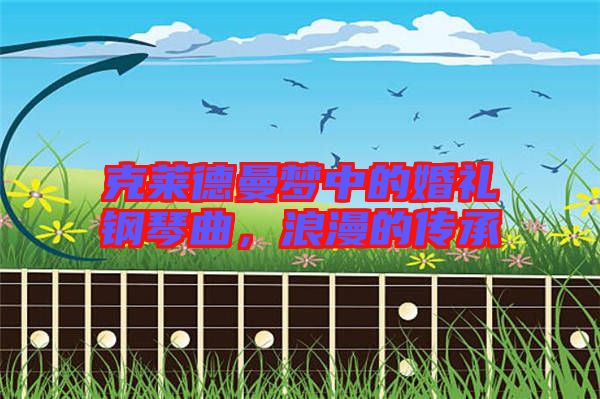 克萊德曼夢中的婚禮鋼琴曲，浪漫的傳承