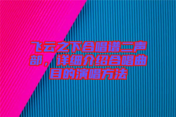飛云之下合唱譜二聲部，詳細介紹合唱曲目的演唱方法