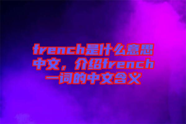 french是什么意思中文，介紹french一詞的中文含義