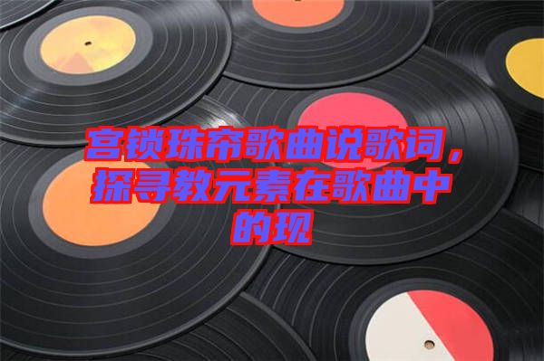 宮鎖珠簾歌曲說歌詞，探尋教元素在歌曲中的現(xiàn)