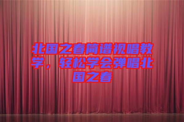 北國之春簡譜視唱教學(xué)，輕松學(xué)會彈唱北國之春
