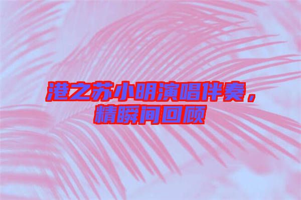 港之蘇小明演唱伴奏，精瞬間回顧