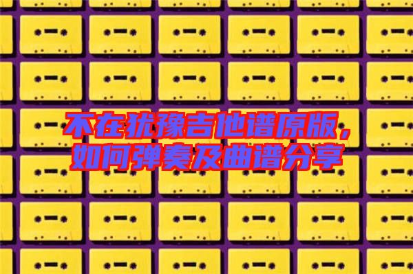 不在猶豫吉他譜原版，如何彈奏及曲譜分享