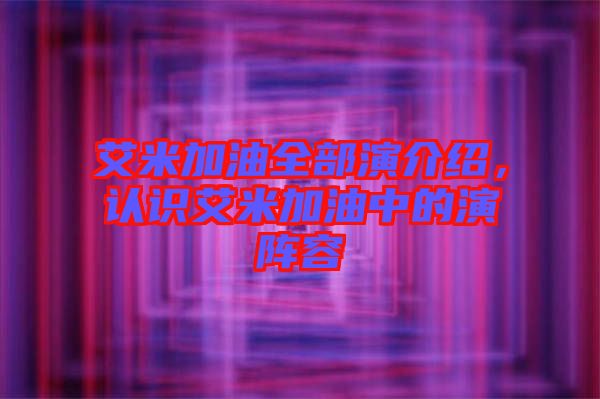 艾米加油全部演介紹，認識艾米加油中的演陣容