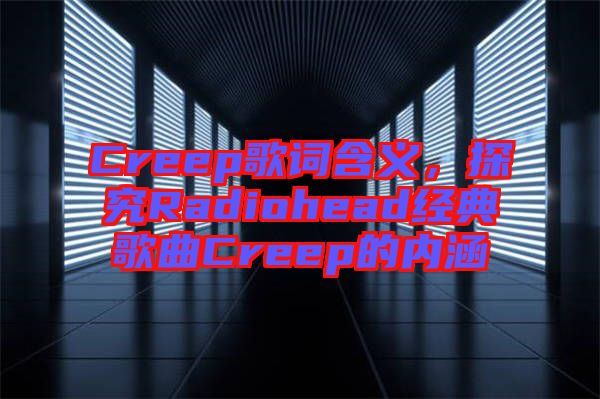 Creep歌詞含義，探究Radiohead經(jīng)典歌曲Creep的內(nèi)涵