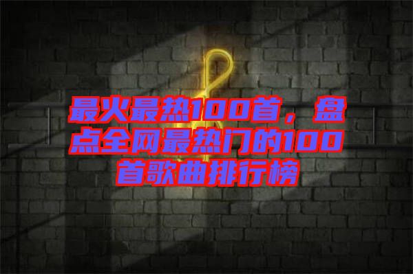 最火最熱100首，盤點(diǎn)全網(wǎng)最熱門的100首歌曲排行榜