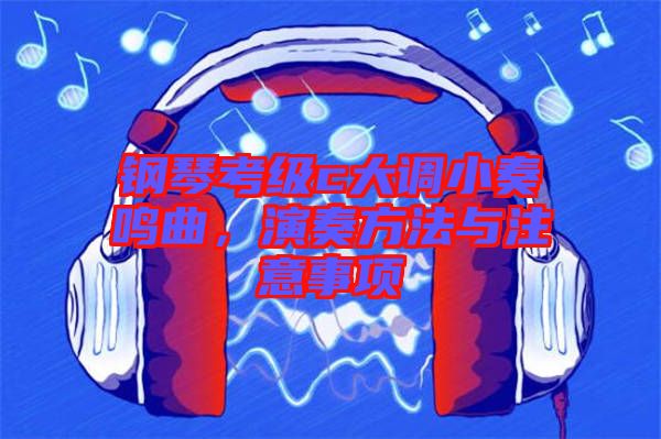 鋼琴考級c大調小奏鳴曲，演奏方法與注意事項