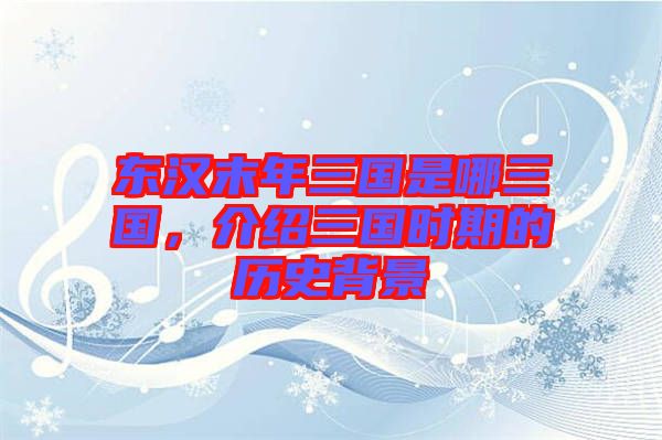 東漢末年三國是哪三國，介紹三國時(shí)期的歷史背景