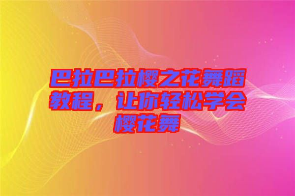 巴拉巴拉櫻之花舞蹈教程，讓你輕松學會櫻花舞