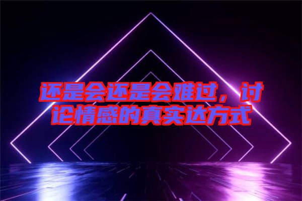 還是會(huì)還是會(huì)難過，討論情感的真實(shí)達(dá)方式