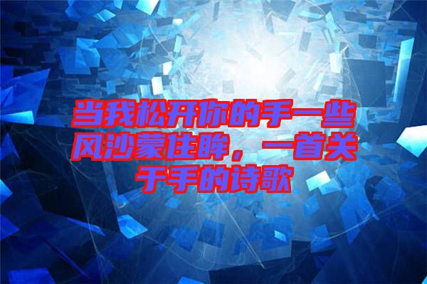 當我松開你的手一些風沙蒙住眸，一首關(guān)于手的詩歌