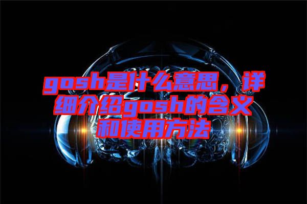 gosh是什么意思，詳細(xì)介紹gosh的含義和使用方法