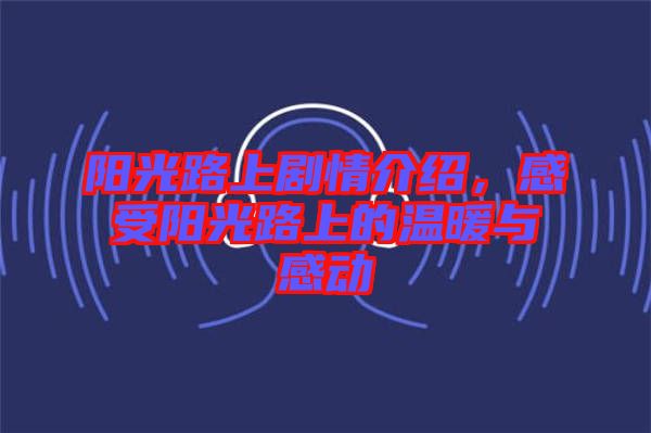 陽光路上劇情介紹，感受陽光路上的溫暖與感動