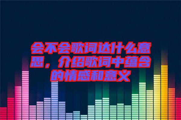 會不會歌詞達(dá)什么意思，介紹歌詞中蘊(yùn)含的情感和意義