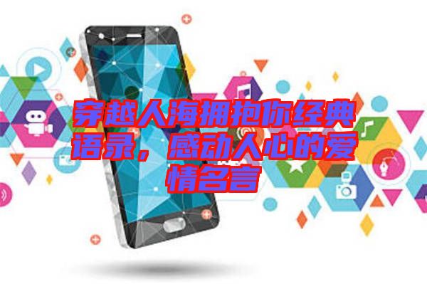 穿越人海擁抱你經(jīng)典語錄，感動人心的愛情名言