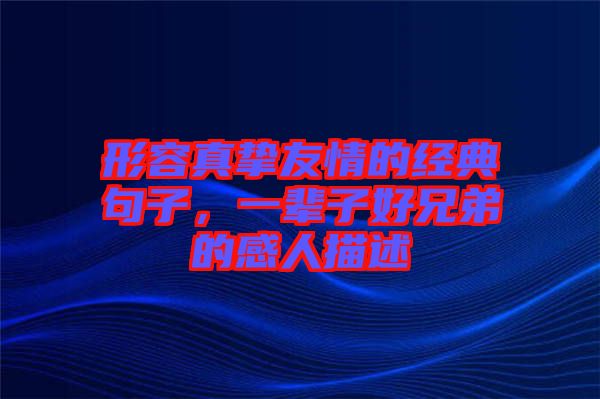 形容真摯友情的經(jīng)典句子，一輩子好兄弟的感人描述