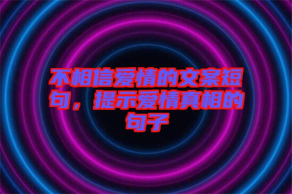 不相信愛情的文案短句，提示愛情真相的句子