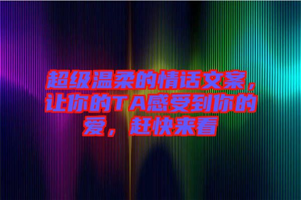 超級(jí)溫柔的情話文案，讓你的TA感受到你的愛，趕快來看