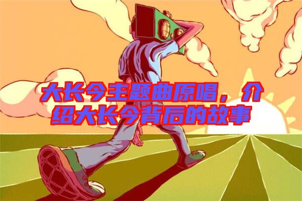 大長今主題曲原唱，介紹大長今背后的故事
