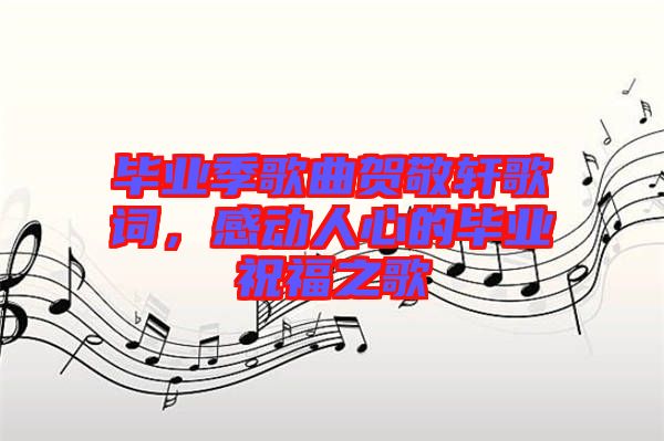 畢業(yè)季歌曲賀敬軒歌詞，感動人心的畢業(yè)祝福之歌