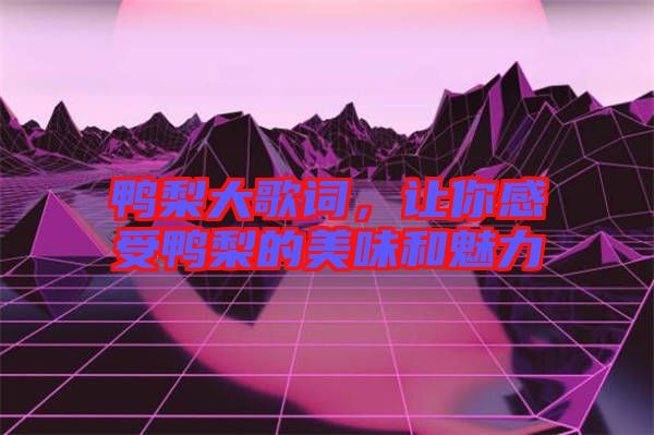 鴨梨大歌詞，讓你感受鴨梨的美味和魅力