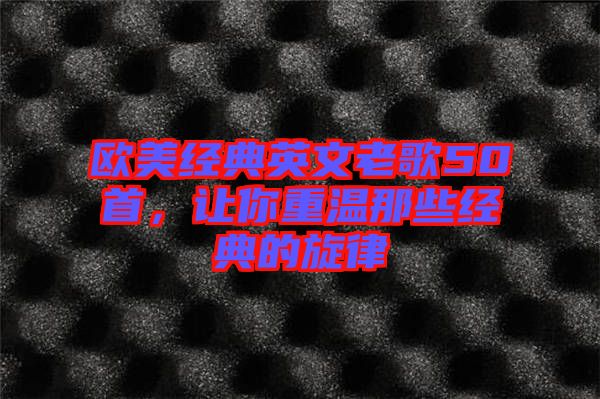 歐美經(jīng)典英文老歌50首，讓你重溫那些經(jīng)典的旋律