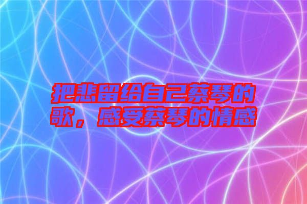 把悲留給自己蔡琴的歌，感受蔡琴的情感
