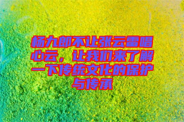 楊九郎不讓張云雷唱心云，讓我們來了解一下傳統(tǒng)文化的保護與傳承