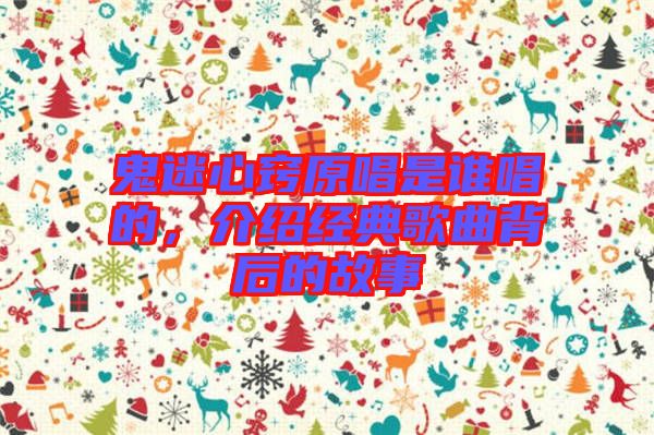 鬼迷心竅原唱是誰(shuí)唱的，介紹經(jīng)典歌曲背后的故事