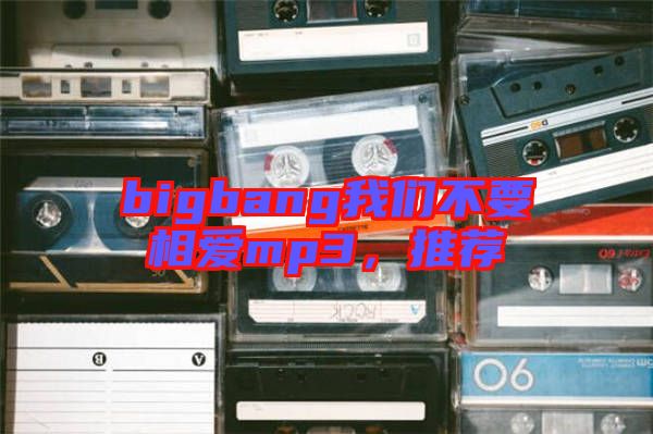 bigbang我們不要相愛(ài)mp3，推薦