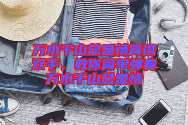 萬(wàn)水千山總是情簡(jiǎn)譜雙手，教你簡(jiǎn)單彈奏萬(wàn)水千山總是情
