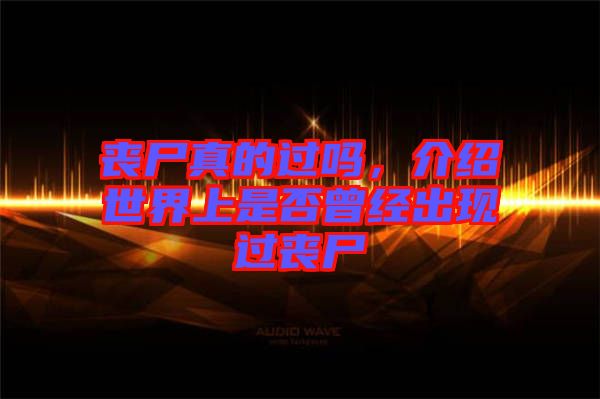 喪尸真的過嗎，介紹世界上是否曾經(jīng)出現(xiàn)過喪尸