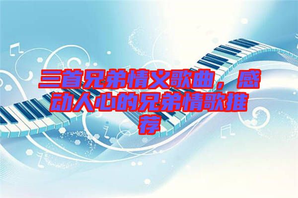 三首兄弟情義歌曲，感動人心的兄弟情歌推薦