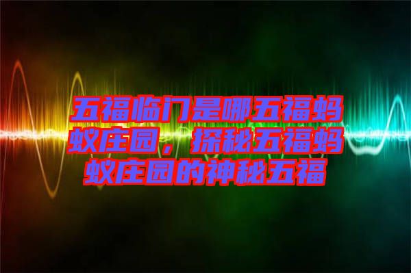 五福臨門是哪五福螞蟻莊園，探秘五福螞蟻莊園的神秘五福